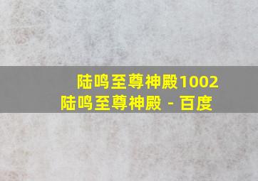 陆鸣至尊神殿1002陆鸣至尊神殿 - 百度